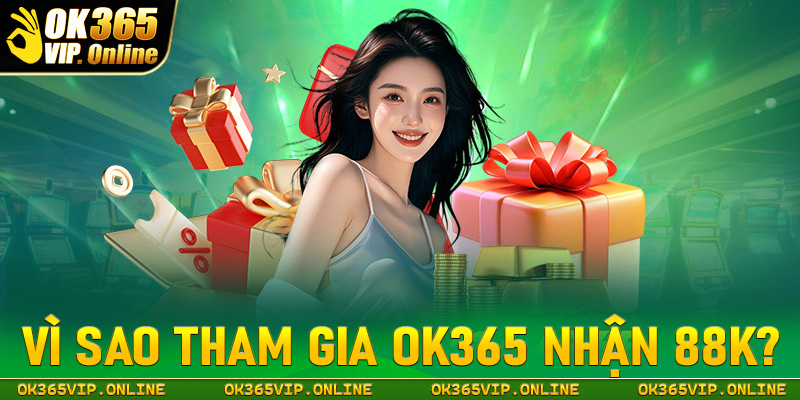 Vì sao bet thủ nên tham gia OK365 nhận 88k?