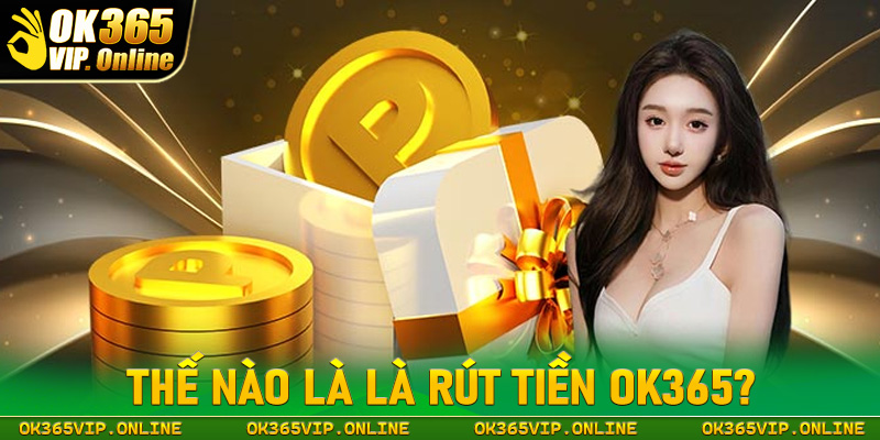 Thế nào được gọi là giao dịch rút tiền OK365?