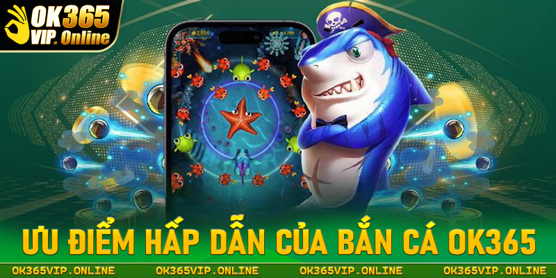 Những điểm mạnh tạo lên thương hiệu của sảnh game bắn cá OK365 