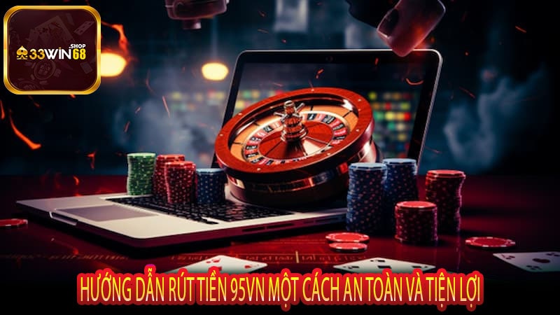 Hướng Dẫn Rút Tiền 95VN Một Cách An Toàn và Tiện Lợi