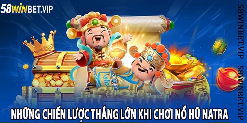 Những Chiến Lược Thắng Lớn Khi Chơi Nổ Hũ Natra